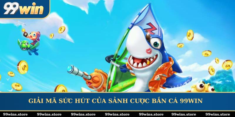Giải mã sức hút của sảnh cược bắn cá tại sảnh bắn cá 99WIN