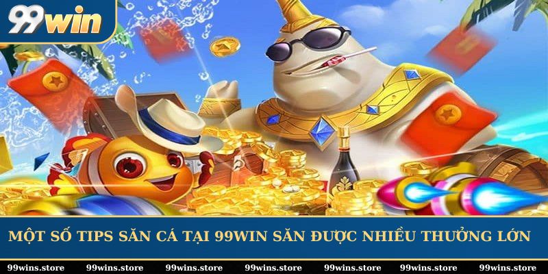 Một số tips săn cá tại 99WIN săn được nhiều thưởng lớn