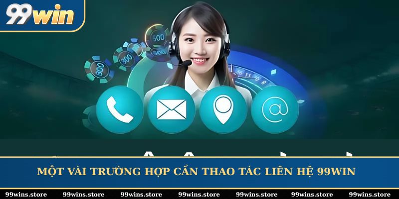 Một vài trường hợp cần thao tác liên hệ 99WIN