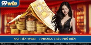 Nạp Tiền 99WIN - 3 Phương Thức Phổ Biến Nhất 2025